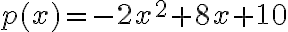  p(x) = -2x^2 + 8x + 10 
