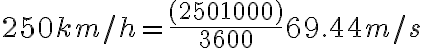  250km/h = \frac{(250×1000)}{3600} ≈ 69.44m/s 