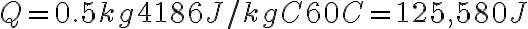  Q = 0.5 kg × 4186 J/kg°C × 60°C = 125,580 J 
